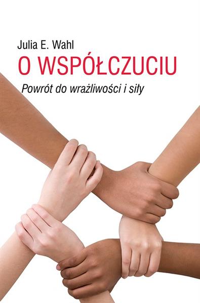O WSPÓŁCZUCIU. POWRÓT DO WRAŻLIWOŚCI I SIŁY