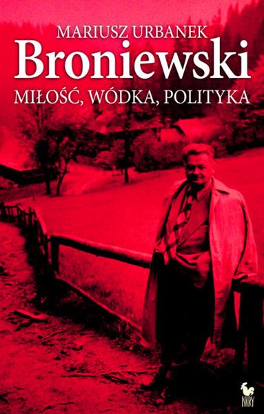 BRONIEWSKI. MIŁOŚĆ, WÓDKA, POLITYKA