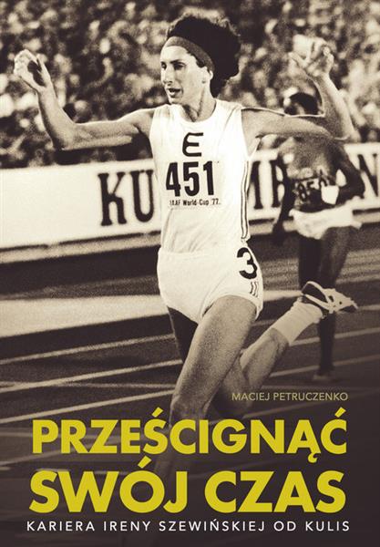 PRZEŚCIGNĄĆ SWÓJ CZAS. KARIERA IRENY SZEWIŃSKIEJ