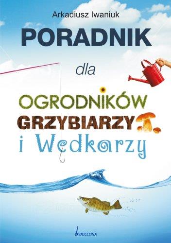 PORADNIK DLA OGRODNIKÓW, GRZYBIARZY I WĘDKARZY
