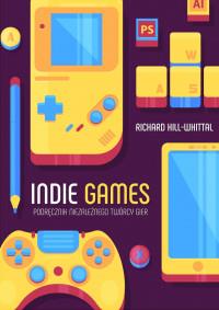 INDIE GAMES PODRĘCZNIK NIEZALEŻNEGOÓRCY GIER