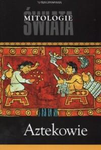 Aztekowie. Seria: Mitologie świata
