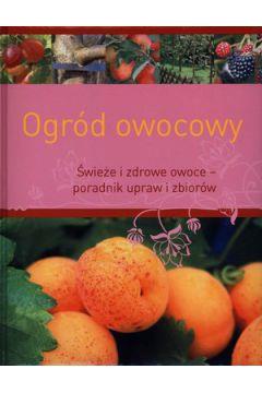 Ogród owocowy. Świeże i zdrowe - poradnik uprawy