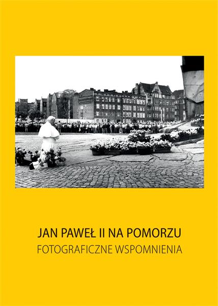 JAN PAWEŁ II NA POMORZU. FOTOGRAFICZNE WSPOMNIENIA