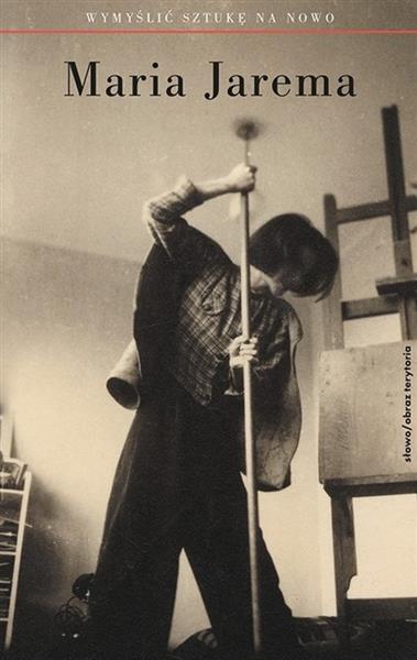 MARIA JAREMA. WYMYŚLIĆ SZTUKĘ NA NOWO