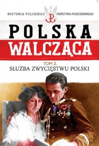 POLSKA WALCZĄCA. SŁUŻBA ZWYCIĘSTWU POLSKI.TOM 2