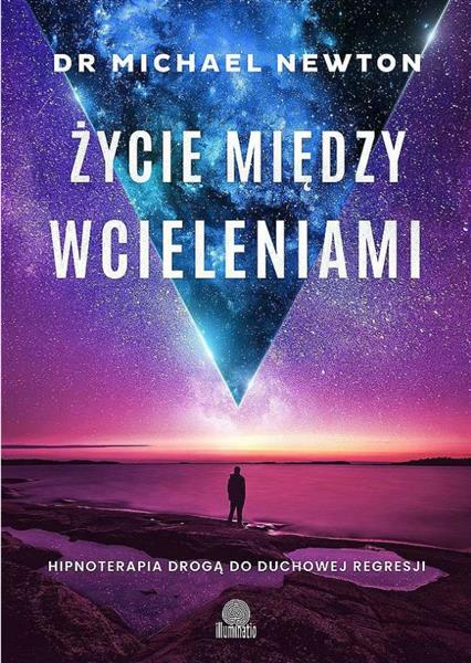 ŻYCIE MIĘDZY WCIELENIAMI. HIPNOTERAPIA DROGĄ DO