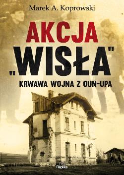 AKCJA ?WISŁA?. KRWAWA WOJNA Z OUN?UPA