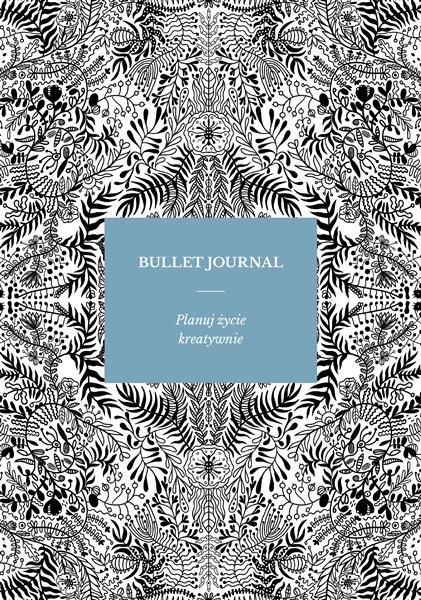 BULLET JOURNAL. PLANUJ ŻYCIE KREATYWNIE