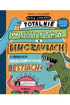 TOTALNIE WSZYSTKO O DINOZAURACH I INNYCH PREHISTOR