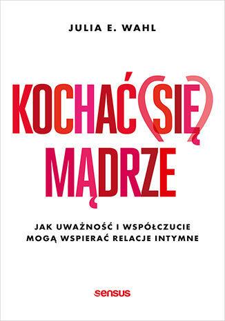 Kochać (się) mądrze. Jak uważność i współczucie mo