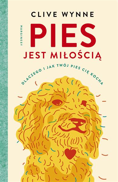 PIES JEST MIŁOŚCIĄ. DLACZEGO I JAK TWÓJ PIES CIĘ K