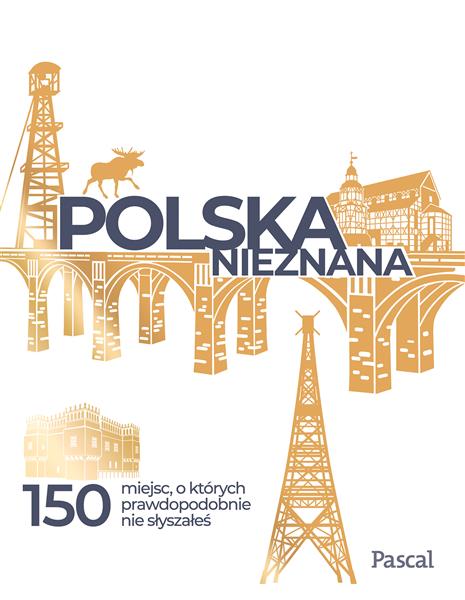 POLSKA NIEZNANA. 150 MIEJSC, O KTÓRYCH PRAWDOPODOB