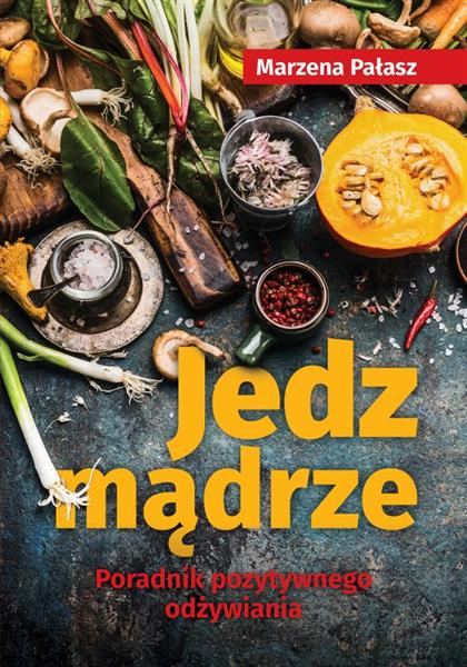 JEDZ MĄDRZE. PORADNIK POZYTYWNEGO ODŻYWIANIA