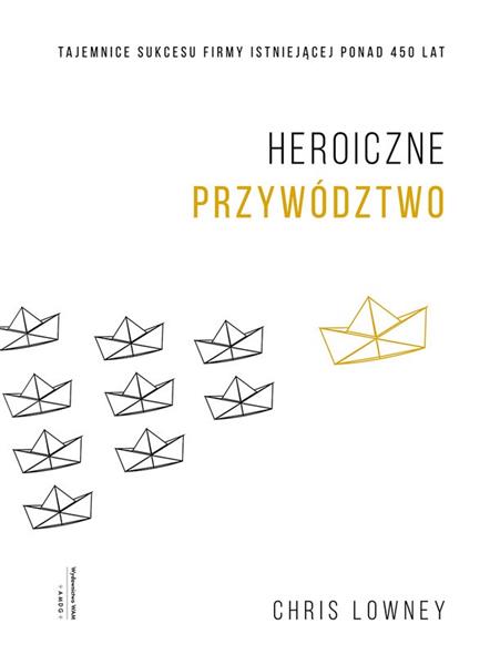 HEROICZNE PRZYWÓDZTWO. TAJEMNICE SUKCESU FIRMY IST