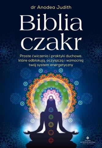 Biblia czakr. Proste ćwiczenia i praktyki duchowe,
