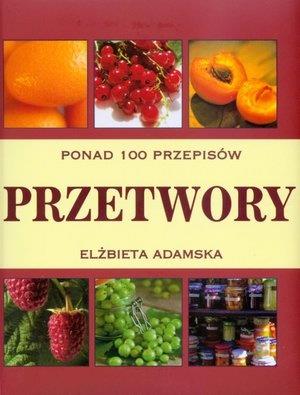 PRZETWORY. PONAD 100 PRZEPISÓW