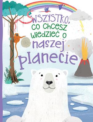 WSZYSTKO, CO CHCESZ WIEDZIEĆ O NASZEJ PLANECIE