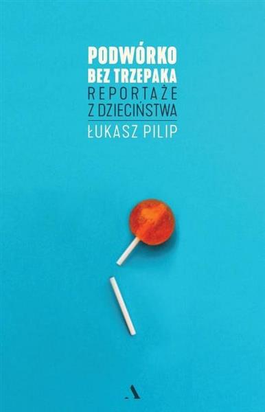 PODWÓRKO BEZ TRZEPAKA. REPORTAŻE Z DZIECIŃSTWA