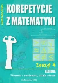 Korepetycje z matematyki. Zeszyt 4. Gimnazjum. Alg