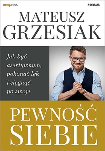 PEWNOŚĆ SIEBIE. JAK BYĆ ASERTYWNYM, POKONAĆ LĘK...