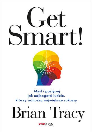 Get Smart! Myśl i postępuj jak najbogatsi ludzie,