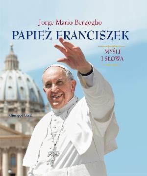 PAPIEŻ FRANCISZEK. MYŚLI I SŁOWA