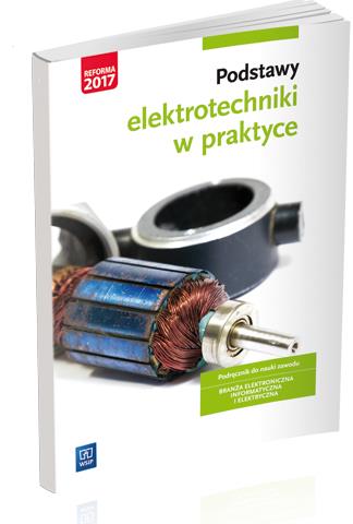 PODSTAWY ELEKTROTECHNIKI W PRAKTYCE. PODRĘCZNIK DO