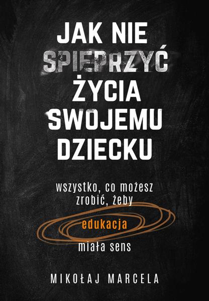 JAK NIE SPIEPRZYĆ ŻYCIA SWOJEMU DZIECKU. EDUKACJA