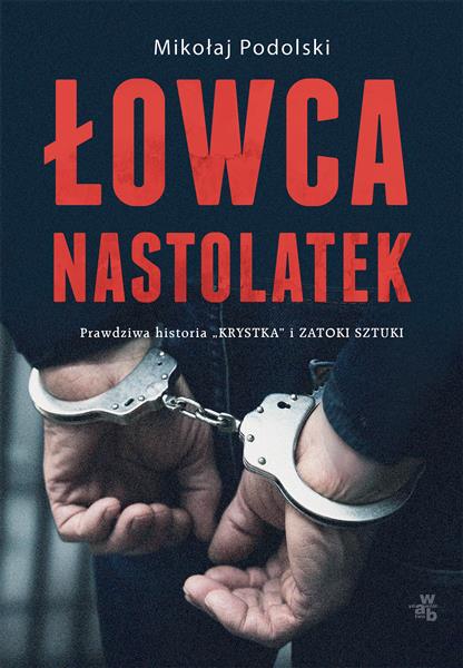 ŁOWCA NASTOLATEK. PRAWDZIWA HISTORIA ?KRYSTKA? I