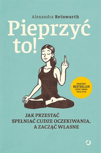PIEPRZYĆ TO! JAK PRZESTAĆ SPEŁNIAĆ CUDZE OCZEKIW?
