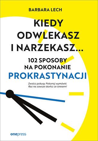 KIEDY ODWLEKASZ I NARZEKASZ. 102 SPOSOBY NA POKONA