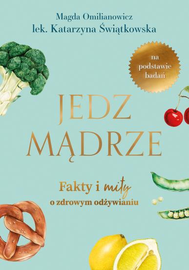 JEDZ MĄDRZE. FAKTY I MITY O ZDROWYM ODŻYWIANIU