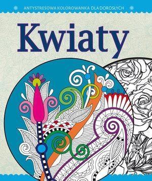 ANTYSTRESOWA KOLOROWANKA. CZĘŚĆ 4: KWIATY