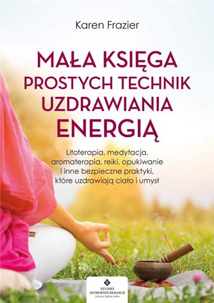 MAŁA KSIĘGA PROSTYCH TECHNIK UZDRAWIANIA ENERGIĄ.