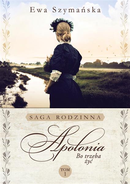 SAGA RODZINNA. BO TRZEBA ŻYĆ. TOM 1. APOLONIA