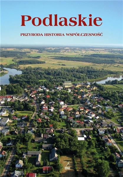 PODLASIE. PRZYRODA, HISTORIA, WSPÓŁCZESNOŚĆ
