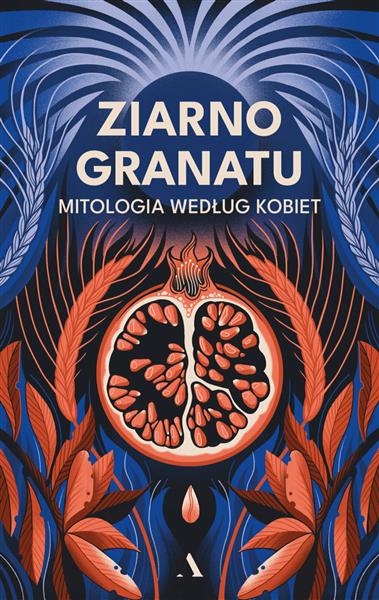 ZIARNO GRANATU. MITOLOGIA WEDŁUG KOBIET