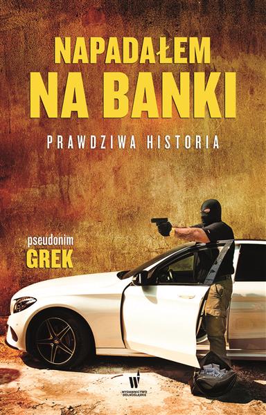 NAPADAŁEM NA BANKI. PRAWDZIWA HISTORIA