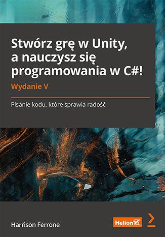 STWÓRZ GRĘ W UNITY, A NAUCZYSZ SIĘ PROGRAMOWANIA W