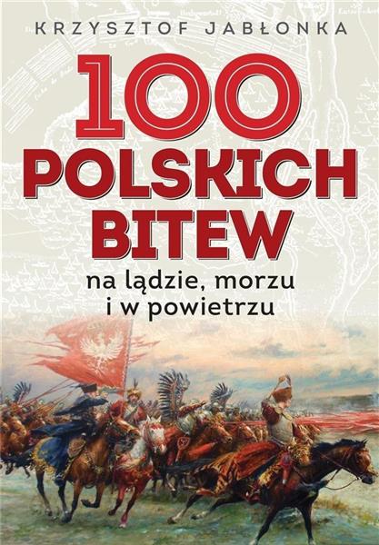 100 POLSKICH BITEW. NA LĄDZIE, MORZU I W POWIETRZU