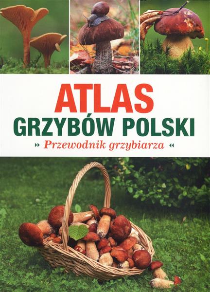ATLAS GRZYBÓW POLSKI. PRZEWODNIK GRZYBIARZA