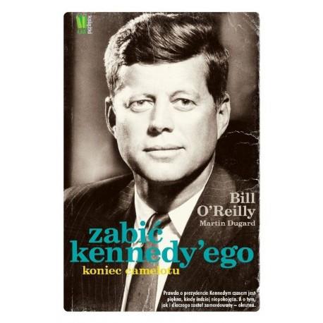 Zabić Kennedy'ego. Koniec Camelotu Bill O'Reilly,