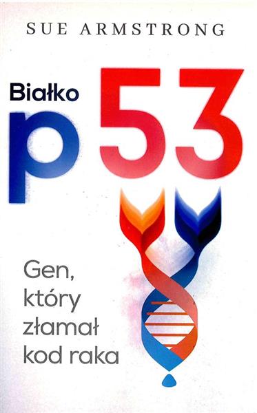 BIAŁKO P53. GEN, KTÓRY ZŁAMAŁ KOD RAKA