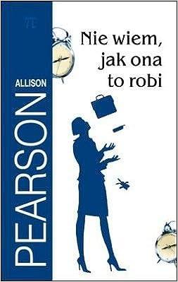 Allison Pearson NIE WIEM, JAK ONA TO ROBI
