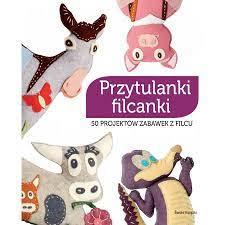 PRZYTULANKI FILCANKI. 50 PROJEKTÓW ZABAWEK Z FILCU