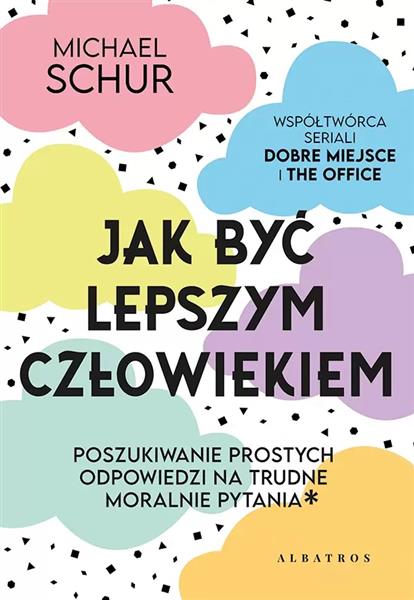 JAK BYĆ LEPSZYM CZŁOWIEKIEM. PROSTE ODPOWIEDZI NA