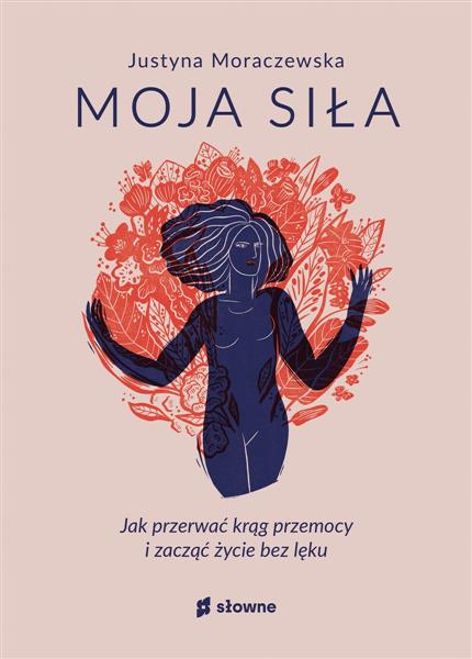 MOJA SIŁA. JAK PRZERWAĆ KRĄG PRZEMOCY I ZACZĄĆ ŻYC